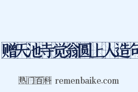 赠天池寺觉翁圆上人造句是什么意思的图片